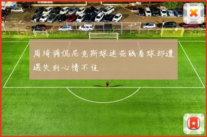 周琦调侃尼克斯球迷花钱看球却遭遇失利心情不佳