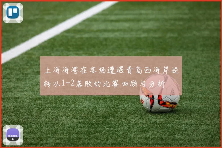 上海海港在客场遭遇青岛西海岸逆转以1-2落败的比赛回顾与分析