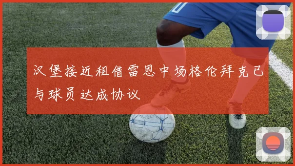 汉堡接近租借雷恩中场格伦拜克已与球员达成协议