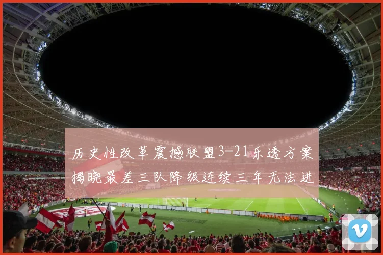 历史性改革震撼联盟3-21乐透方案揭晓最差三队降级连续三年无法进前五