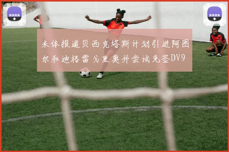 米体报道贝西克塔斯计划引进阿图尔和迪格雷戈里奥并尝试免签DV9
