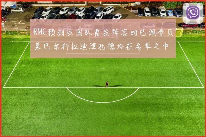 RMC预测法国队首发阵容姆巴佩登贝莱巴尔科拉迪涅孔德均在名单之中