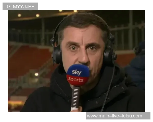 内维尔直言利物浦实力下滑认为球队正经历艰难时期